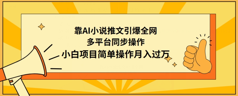 靠AI小说推文引爆全网，多平台同步操作，小白项目简单操作月入过万网赚库-项目库-轻创网-中创网-福缘网-冒泡网-资源之家-魔方项目库网赚库