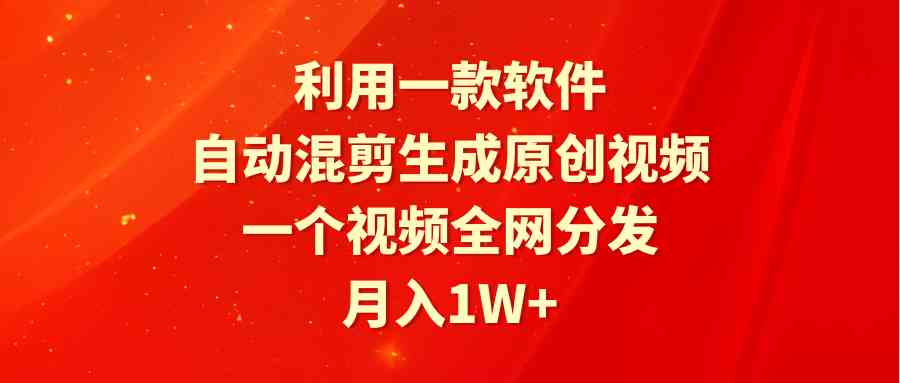 （9472期）利用一款软件，自动混剪生成原创视频，一个视频全网分发，月入1W+附软件网赚库-项目库-轻创网-中创网-福缘网-冒泡网-资源之家-魔方项目库网赚库