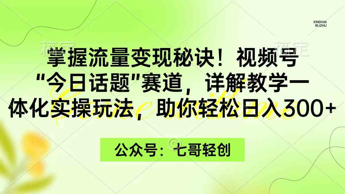 （9437期）掌握流量变现秘诀！视频号“今日话题”赛道，一体化实操玩法，助你日入300+网赚库-项目库-轻创网-中创网-福缘网-冒泡网-资源之家-魔方项目库网赚库