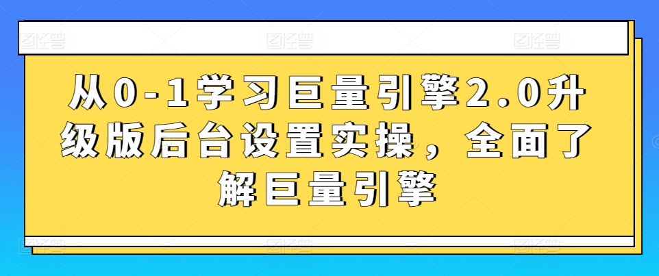 从0-1学习巨量引擎2.0升级版后台设置实操，全面了解巨量引擎网赚库-项目库-轻创网-中创网-福缘网-冒泡网-资源之家-魔方项目库网赚库