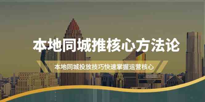 （9439期）本地同城·推核心方法论，本地同城投放技巧快速掌握运营核心（16节课）网赚库-项目库-轻创网-中创网-福缘网-冒泡网-资源之家-魔方项目库网赚库