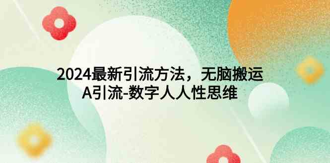 （9442期）2024最新引流方法，无脑搬运，A引流-数字人人性思维网赚库-项目库-轻创网-中创网-福缘网-冒泡网-资源之家-魔方项目库网赚库