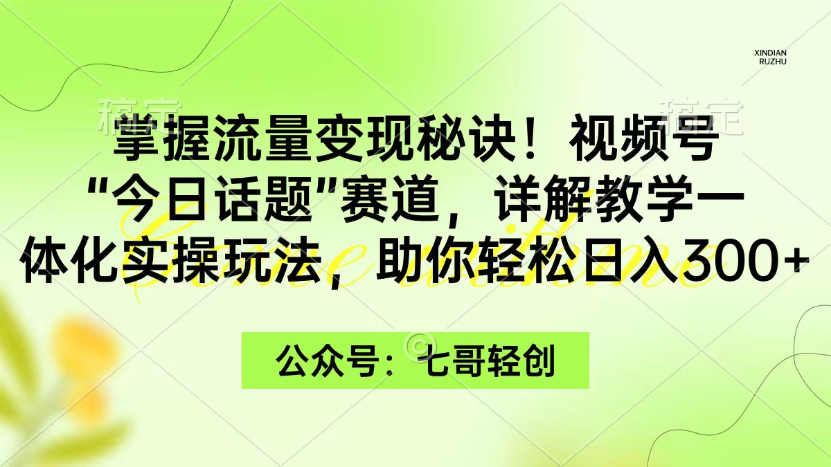 （9477期）掌握流量变现秘诀！视频号“今日话题”赛道，一体化实操玩法，助你日入300+网赚库-项目库-轻创网-中创网-福缘网-冒泡网-资源之家-魔方项目库网赚库