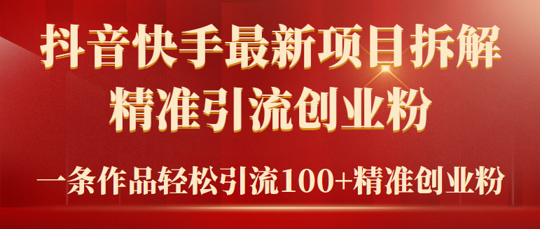 （9447期）2024年抖音快手最新项目拆解视频引流创业粉，一天轻松引流精准创业粉100+网赚库-项目库-轻创网-中创网-福缘网-冒泡网-资源之家-魔方项目库网赚库