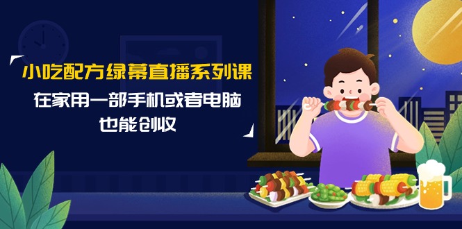 （9450期）小吃配方绿幕直播系列课，在家用一部手机或者电脑也能创收（14节课）网赚库-项目库-轻创网-中创网-福缘网-冒泡网-资源之家-魔方项目库网赚库