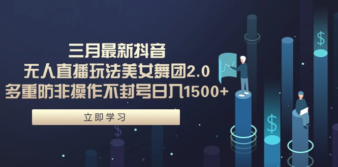 （9458期）三月最新抖音无人直播玩法美女舞团2.0，多重防非操作不封号日入1500+ 小…网赚库-项目库-轻创网-中创网-福缘网-冒泡网-资源之家-魔方项目库网赚库