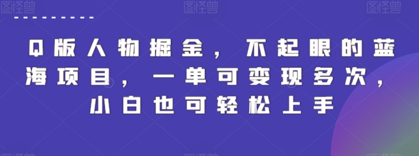 Q版人物掘金，不起眼的蓝海项目，一单可变现多次，小白也可轻松上手网赚库-项目库-轻创网-中创网-福缘网-冒泡网-资源之家-魔方项目库网赚库