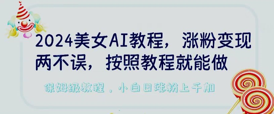 2024美女AI教程，涨粉变现两不误，按照教程制作就能做，平台低概率检测出是AI制作网赚库-项目库-轻创网-中创网-福缘网-冒泡网-资源之家-魔方项目库网赚库