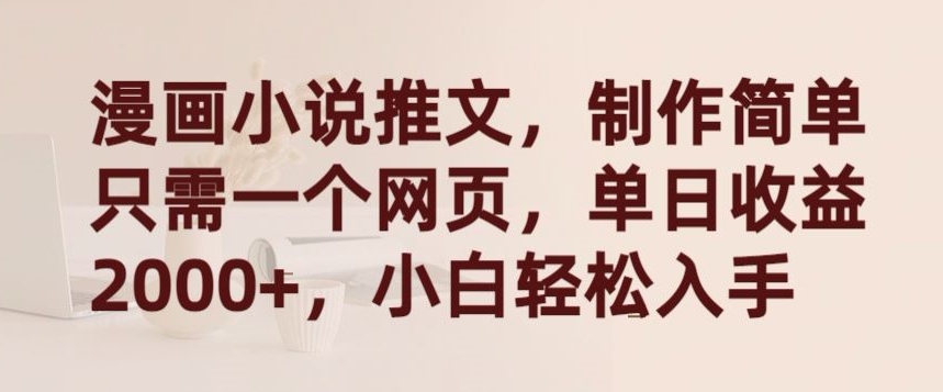 漫画小说推文，制作简单只需一个网页，单日收益2000+，小白轻松入手网赚库-项目库-轻创网-中创网-福缘网-冒泡网-资源之家-魔方项目库网赚库