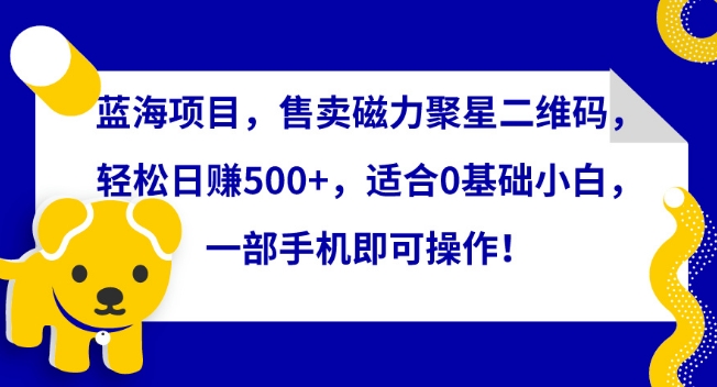 蓝海项目，售卖磁力聚星二维码，轻松日赚500+，适合0基础小白，一部手机即可操作网赚库-项目库-轻创网-中创网-福缘网-冒泡网-资源之家-魔方项目库网赚库