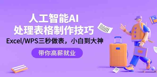 人工智能AI处理表格制作技巧：Excel/WPS三秒做表，大神到小白网赚库-项目库-轻创网-中创网-福缘网-冒泡网-资源之家-魔方项目库网赚库