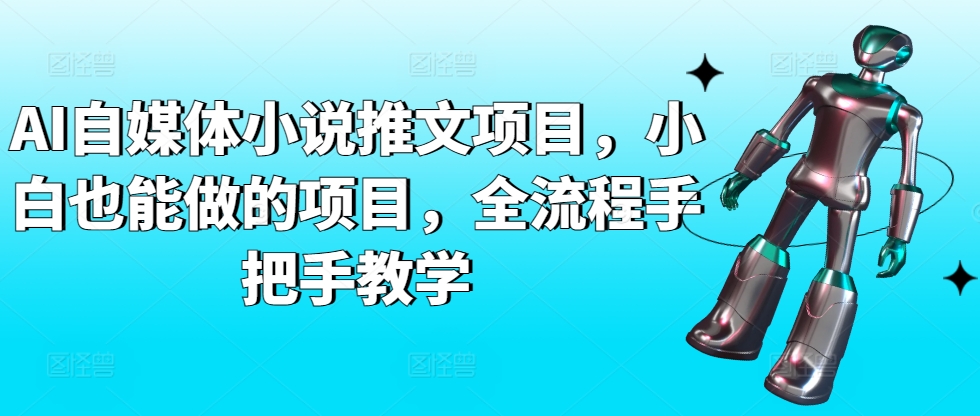 AI自媒体小说推文项目，小白也能做的项目，全流程手把手教学网赚库-项目库-轻创网-中创网-福缘网-冒泡网-资源之家-魔方项目库网赚库
