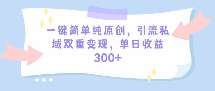（9472期）一键简单纯原创，引流私域双重变现，单日收益300+（教程+素材）网赚库-项目库-轻创网-中创网-福缘网-冒泡网-资源之家-魔方项目库网赚库