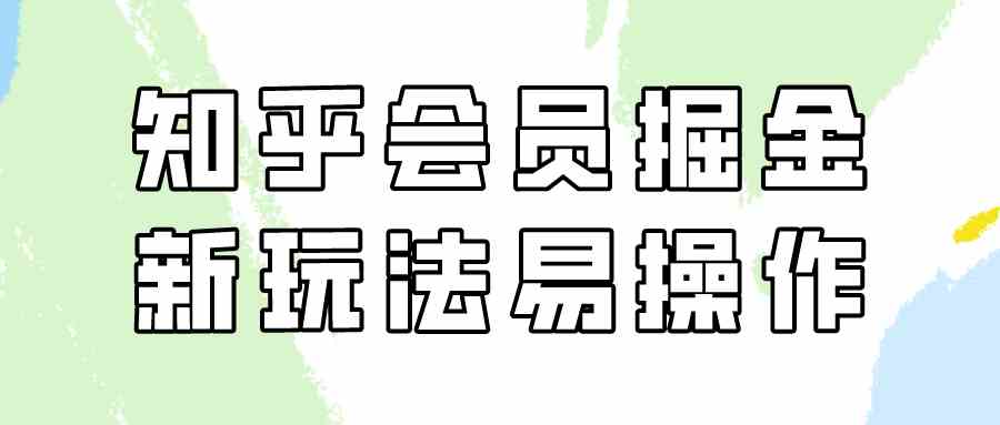 （9473期）知乎会员掘金，新玩法易变现，新手也可日入300元（教程+素材）网赚库-项目库-轻创网-中创网-福缘网-冒泡网-资源之家-魔方项目库网赚库