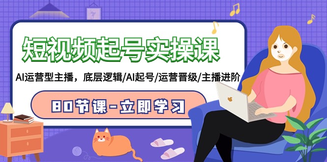 短视频起号实操课，AI运营型主播，底层逻辑/AI起号/运营晋级/主播进阶/80节课网赚库-项目库-轻创网-中创网-福缘网-冒泡网-资源之家-魔方项目库网赚库