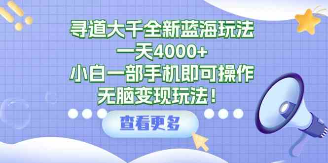 （9479期）寻道大千全新蓝海玩法，一天4000+，小白一部手机即可操作，无脑变现玩法！网赚库-项目库-轻创网-中创网-福缘网-冒泡网-资源之家-魔方项目库网赚库