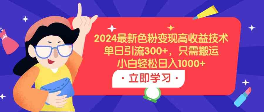 （9480期）2024最新色粉变现高收益技术，单日引流300+，只需搬运，小白轻松日入1000+网赚库-项目库-轻创网-中创网-福缘网-冒泡网-资源之家-魔方项目库网赚库