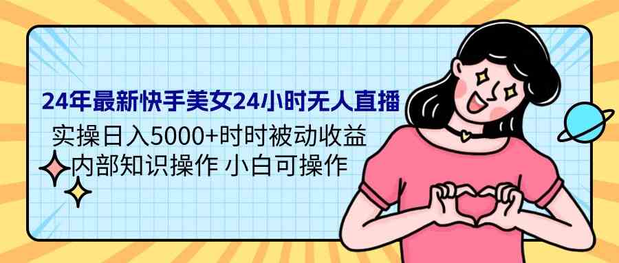 （9480期）24年最新快手美女24小时无人直播 实操日入5000+时时被动收益 内部知识操…网赚库-项目库-轻创网-中创网-福缘网-冒泡网-资源之家-魔方项目库网赚库