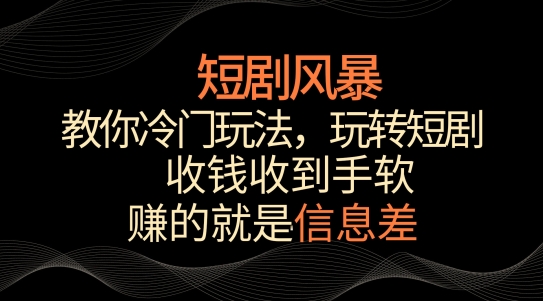 短剧风暴，教你冷门玩法，玩转短剧，收钱收到手软网赚库-项目库-轻创网-中创网-福缘网-冒泡网-资源之家-魔方项目库网赚库