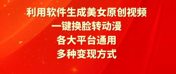 利用软件生成美女原创视频，一键换脸转动漫，各大平台通用，多种变现方式网赚库-项目库-轻创网-中创网-福缘网-冒泡网-资源之家-魔方项目库网赚库