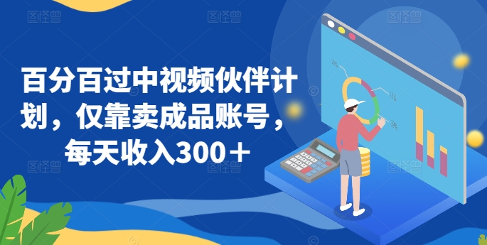 百分百过中视频伙伴计划，仅靠卖成品账号，每天收入300＋网赚库-项目库-轻创网-中创网-福缘网-冒泡网-资源之家-魔方项目库网赚库