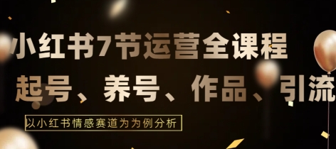 7节小红书运营实战全教程，结合最新情感赛道，打通小红书运营全流程网赚库-项目库-轻创网-中创网-福缘网-冒泡网-资源之家-魔方项目库网赚库