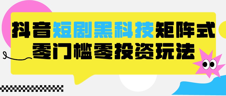 2024抖音短剧全新黑科技矩阵式玩法，保姆级实战教学，项目零门槛可分裂全自动养号网赚库-项目库-轻创网-中创网-福缘网-冒泡网-资源之家-魔方项目库网赚库