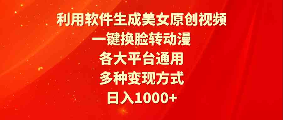 （9482期）利用软件生成美女原创视频，一键换脸转动漫，各大平台通用，多种变现方式网赚库-项目库-轻创网-中创网-福缘网-冒泡网-资源之家-魔方项目库网赚库