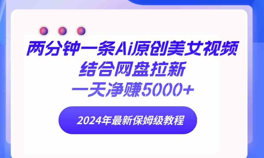 （9484期）两分钟一条Ai原创美女视频结合网盘拉新，一天净赚5000+ 24年最新保姆级教程网赚库-项目库-轻创网-中创网-福缘网-冒泡网-资源之家-魔方项目库网赚库