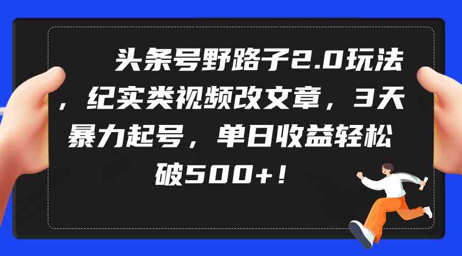 （9488期）头条号野路子2.0玩法，纪实类视频改文章，3天暴力起号，单日收益轻松破500+网赚库-项目库-轻创网-中创网-福缘网-冒泡网-资源之家-魔方项目库网赚库
