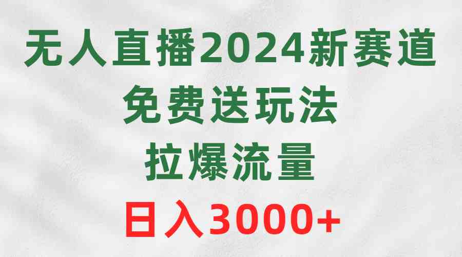 （9496期）无人直播2024新赛道，免费送玩法，拉爆流量，日入3000+网赚库-项目库-轻创网-中创网-福缘网-冒泡网-资源之家-魔方项目库网赚库