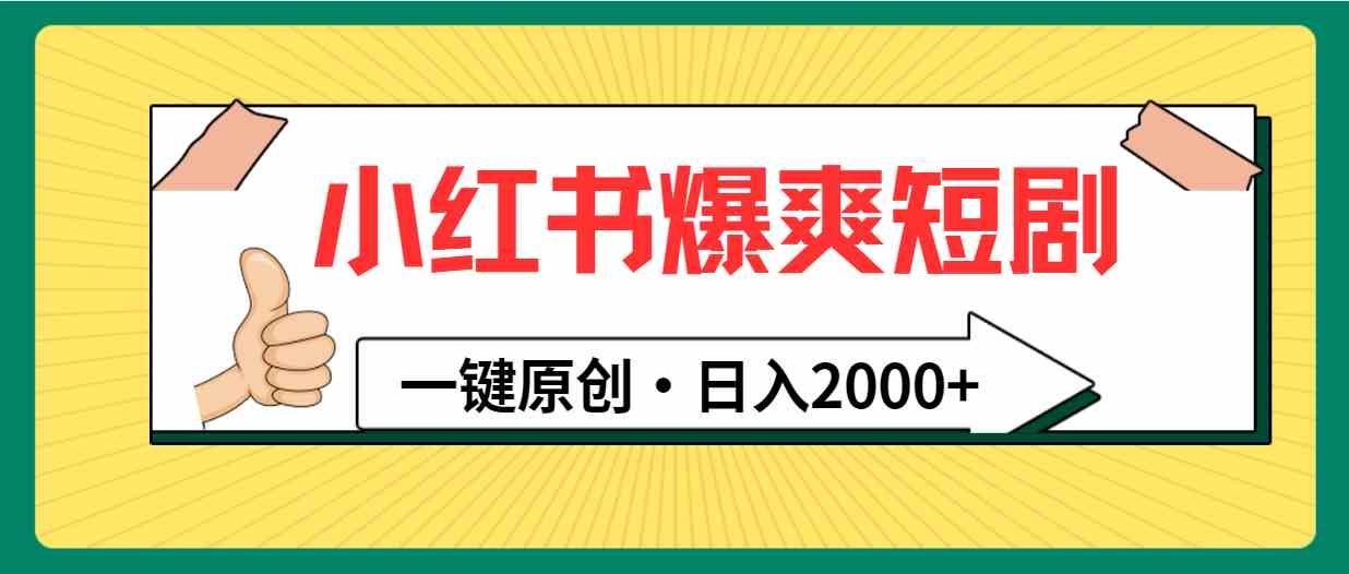 （9498期）小红书，爆爽短剧，一键原创，日入2000+网赚库-项目库-轻创网-中创网-福缘网-冒泡网-资源之家-魔方项目库网赚库