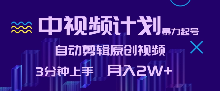 中视频计划暴力起号，自动剪辑原创视频，3分钟上手，月入2W+网赚库-项目库-轻创网-中创网-福缘网-冒泡网-资源之家-魔方项目库网赚库