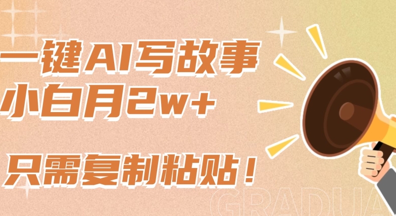 一键AI写故事，新赛道新玩法，只需复制粘贴，小白轻松月入2w+网赚库-项目库-轻创网-中创网-福缘网-冒泡网-资源之家-魔方项目库网赚库