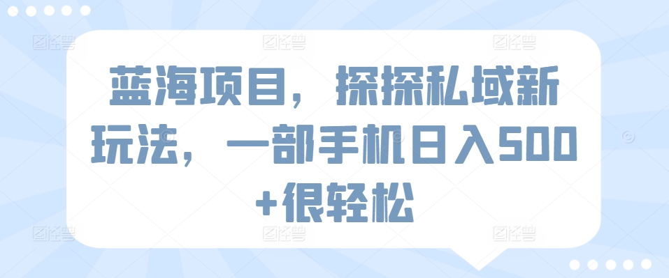 蓝海项目，探探私域新玩法，一部手机日入500+很轻松网赚库-项目库-轻创网-中创网-福缘网-冒泡网-资源之家-魔方项目库网赚库