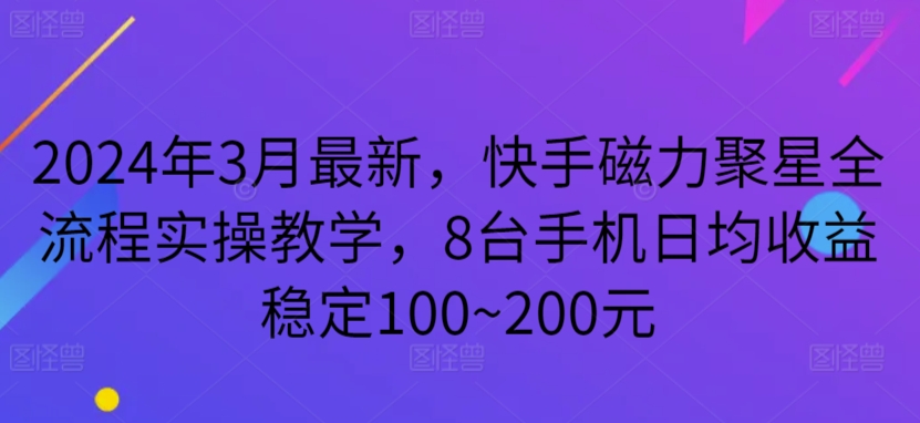 2024年3月最新，快手磁力聚星全流程实操教学，8台手机日均收益稳定100~200元网赚库-项目库-轻创网-中创网-福缘网-冒泡网-资源之家-魔方项目库网赚库