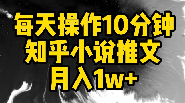 每天操作10分钟，知乎小说推文月入1w+网赚库-项目库-轻创网-中创网-福缘网-冒泡网-资源之家-魔方项目库网赚库