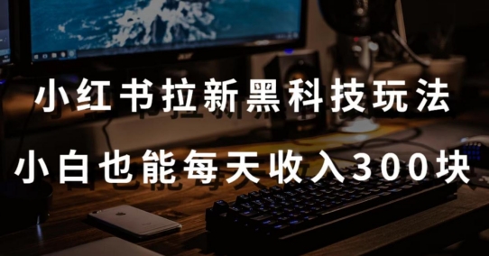 黑科技玩法之：小红书拉新，小白也能日入300元【操作视频教程+黑科技工具】网赚库-项目库-轻创网-中创网-福缘网-冒泡网-资源之家-魔方项目库网赚库