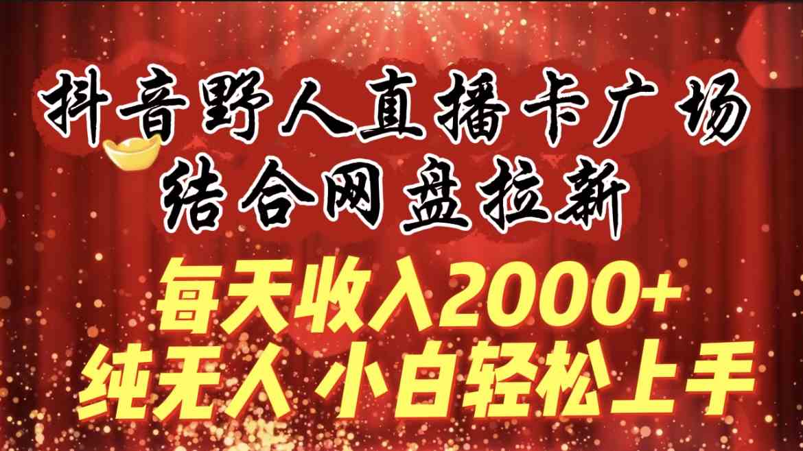 （9504期）每天收入2000+，抖音野人直播卡广场，结合网盘拉新，纯无人，小白轻松上手网赚库-项目库-轻创网-中创网-福缘网-冒泡网-资源之家-魔方项目库网赚库
