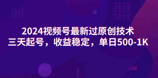 （9506期）2024视频号最新过原创技术，三天起号，收益稳定，单日500-1K网赚库-项目库-轻创网-中创网-福缘网-冒泡网-资源之家-魔方项目库网赚库