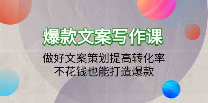 （9508期）爆款文案写作课：做好文案策划提高转化率，不花钱也能打造爆款（19节课）网赚库-项目库-轻创网-中创网-福缘网-冒泡网-资源之家-魔方项目库网赚库