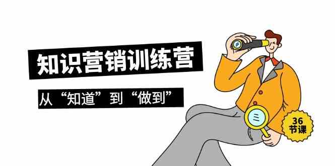 知识营销训练营·实操班，从“知道”到“做到”（36节课）网赚库-项目库-轻创网-中创网-福缘网-冒泡网-资源之家-魔方项目库网赚库