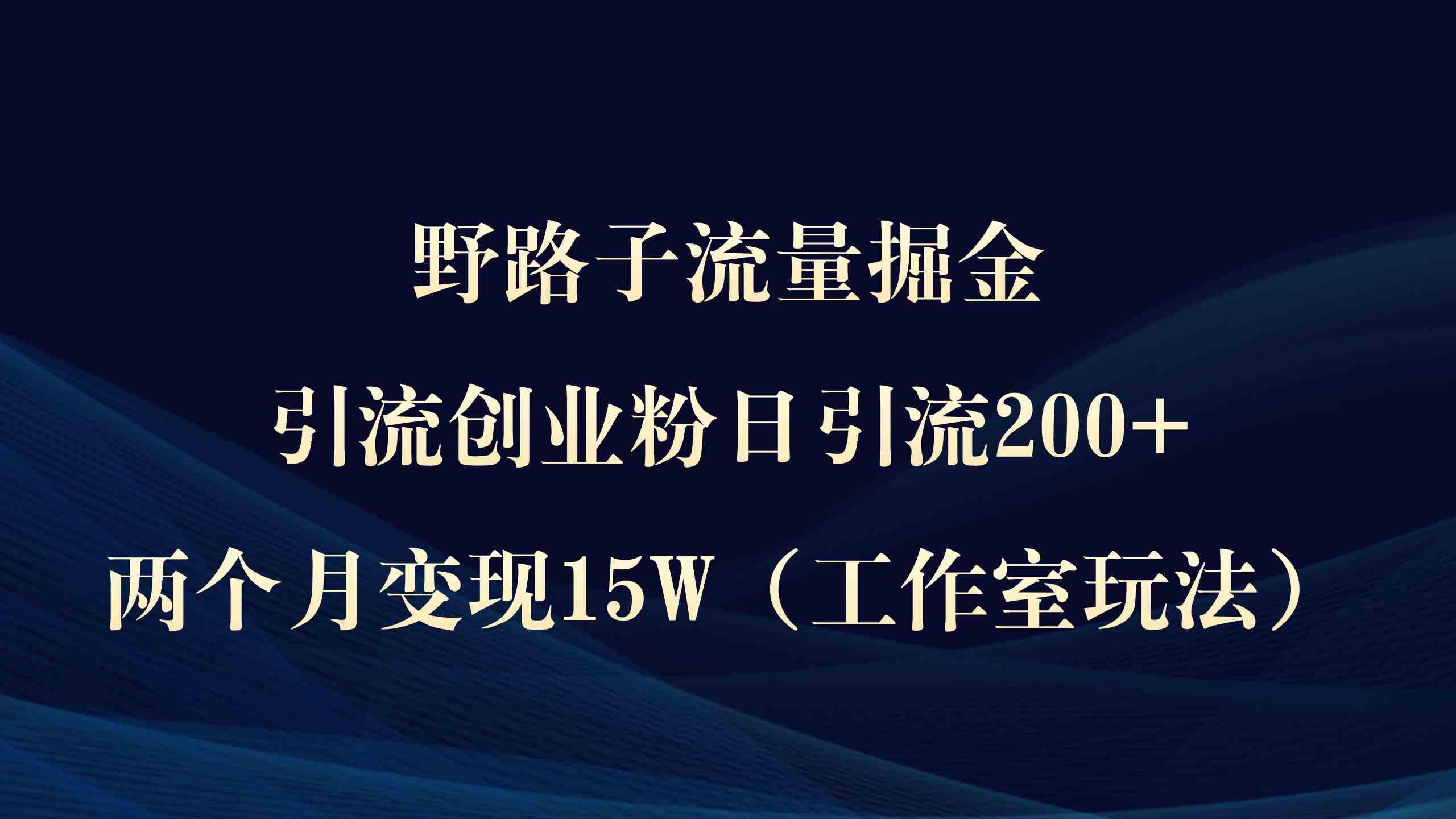 （9513期）野路子流量掘金，引流创业粉日引流200+，两个月变现15W（工作室玩法））网赚库-项目库-轻创网-中创网-福缘网-冒泡网-资源之家-魔方项目库网赚库