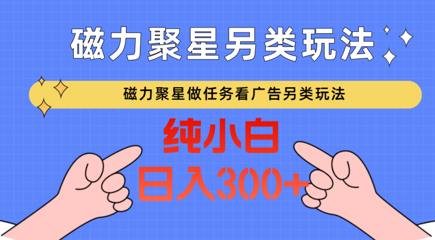 磁力聚星做任务看广告撸马扁，不靠流量另类玩法日入300+网赚库-项目库-轻创网-中创网-福缘网-冒泡网-资源之家-魔方项目库网赚库