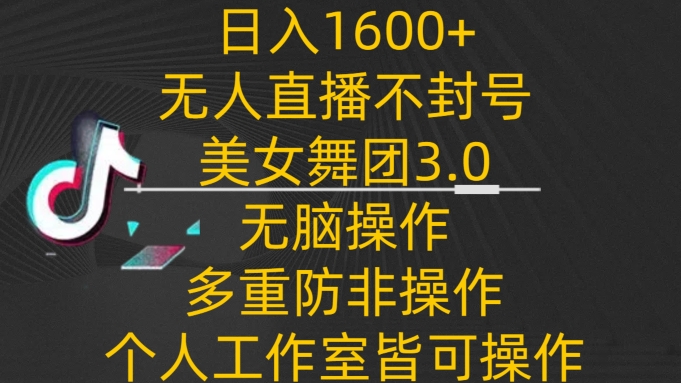 日入1600+，不封号无人直播美女舞团3.0，无脑操作多重防非操作，个人工作制皆可操作网赚库-项目库-轻创网-中创网-福缘网-冒泡网-资源之家-魔方项目库网赚库