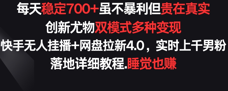 每天稳定700+，收益不高但贵在真实，创新尤物双模式多渠种变现，快手无人挂播+网盘拉新4.0网赚库-项目库-轻创网-中创网-福缘网-冒泡网-资源之家-魔方项目库网赚库
