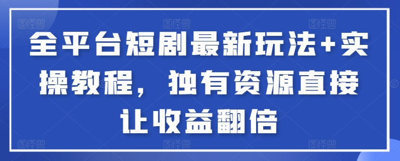 全平台短剧最新玩法+实操教程，独有资源直接让收益翻倍网赚库-项目库-轻创网-中创网-福缘网-冒泡网-资源之家-魔方项目库网赚库