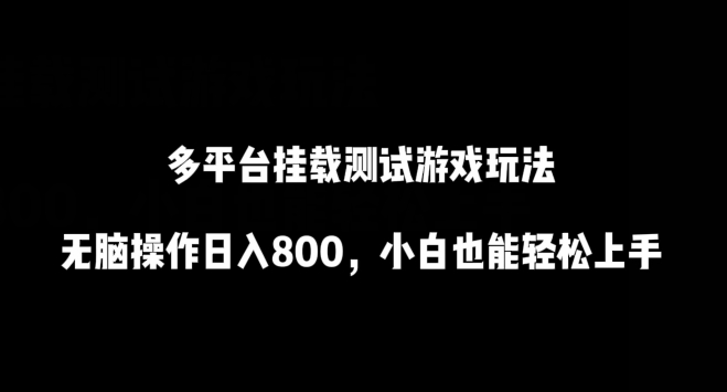 多平台挂载测试游戏玩法，无脑操作日入800，小白也能轻松上手网赚库-项目库-轻创网-中创网-福缘网-冒泡网-资源之家-魔方项目库网赚库