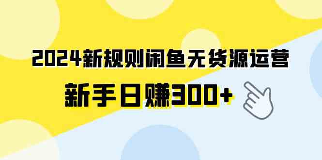 （9522期）2024新规则闲鱼无货源运营新手日赚300+网赚库-项目库-轻创网-中创网-福缘网-冒泡网-资源之家-魔方项目库网赚库
