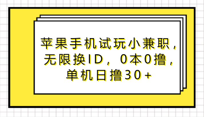 苹果手机试玩小兼职，无限换ID，0本0撸，单机日撸30+网赚库-项目库-轻创网-中创网-福缘网-冒泡网-资源之家-魔方项目库网赚库
